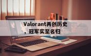 开云体育-Valorant再创历史，冠军实至名归的简单介绍